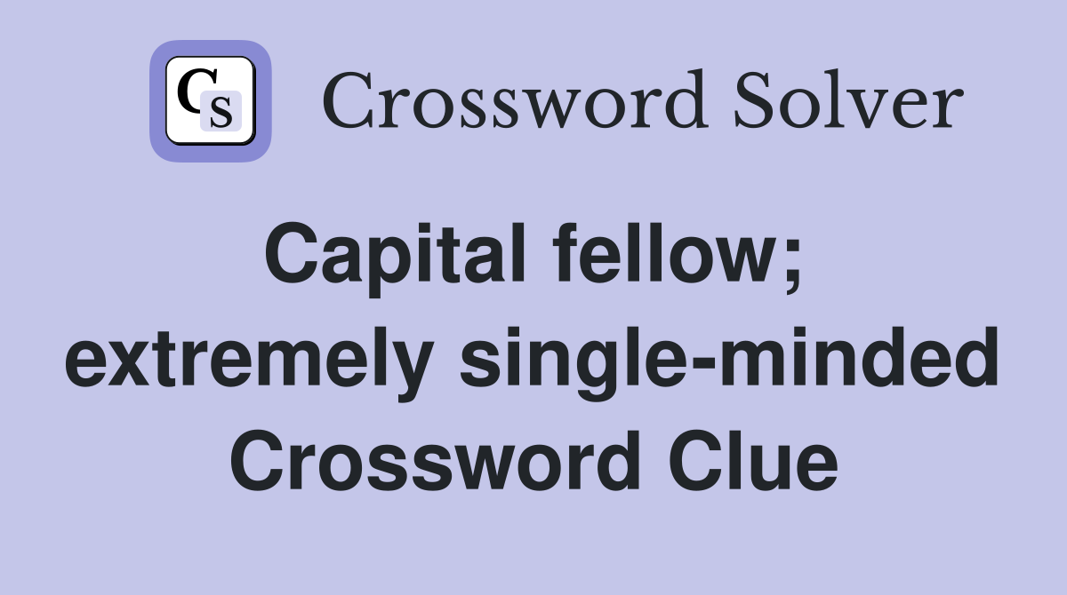 Capital fellow;  extremely single-minded Crossword Clue