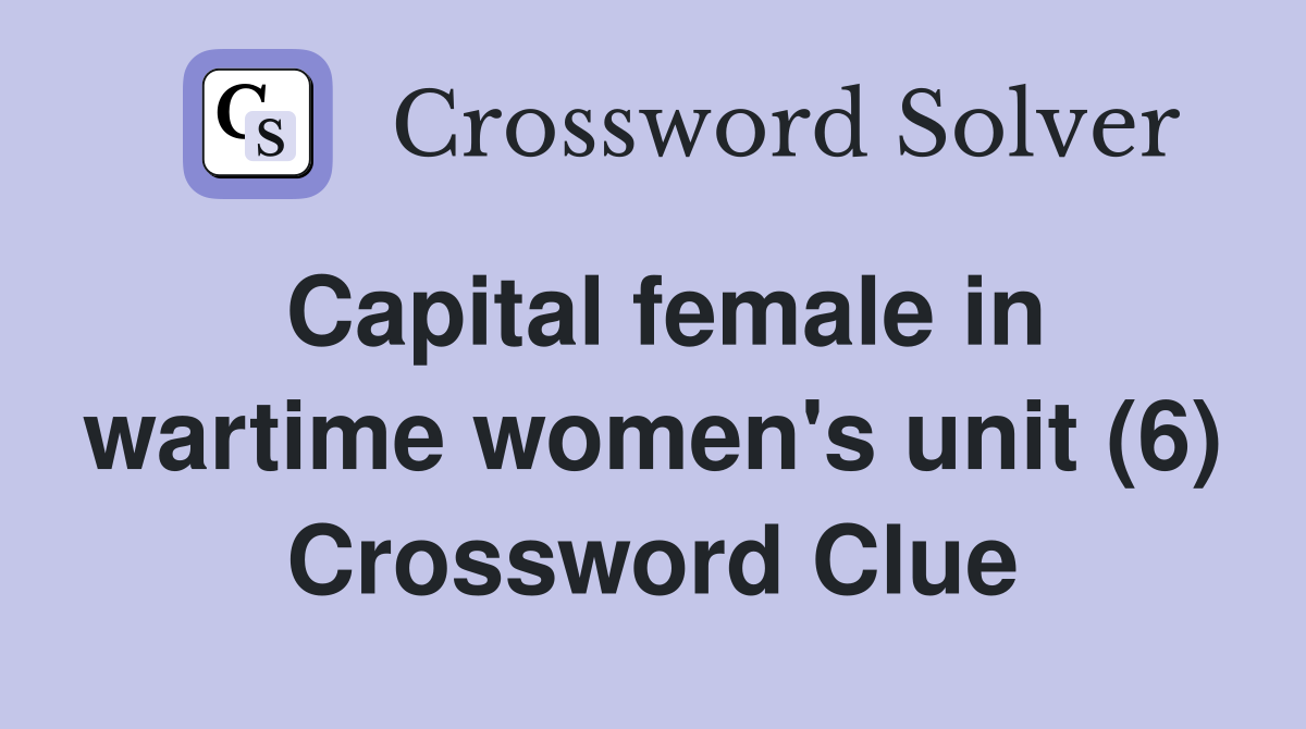Capital female in wartime women's unit (6) Crossword Clue