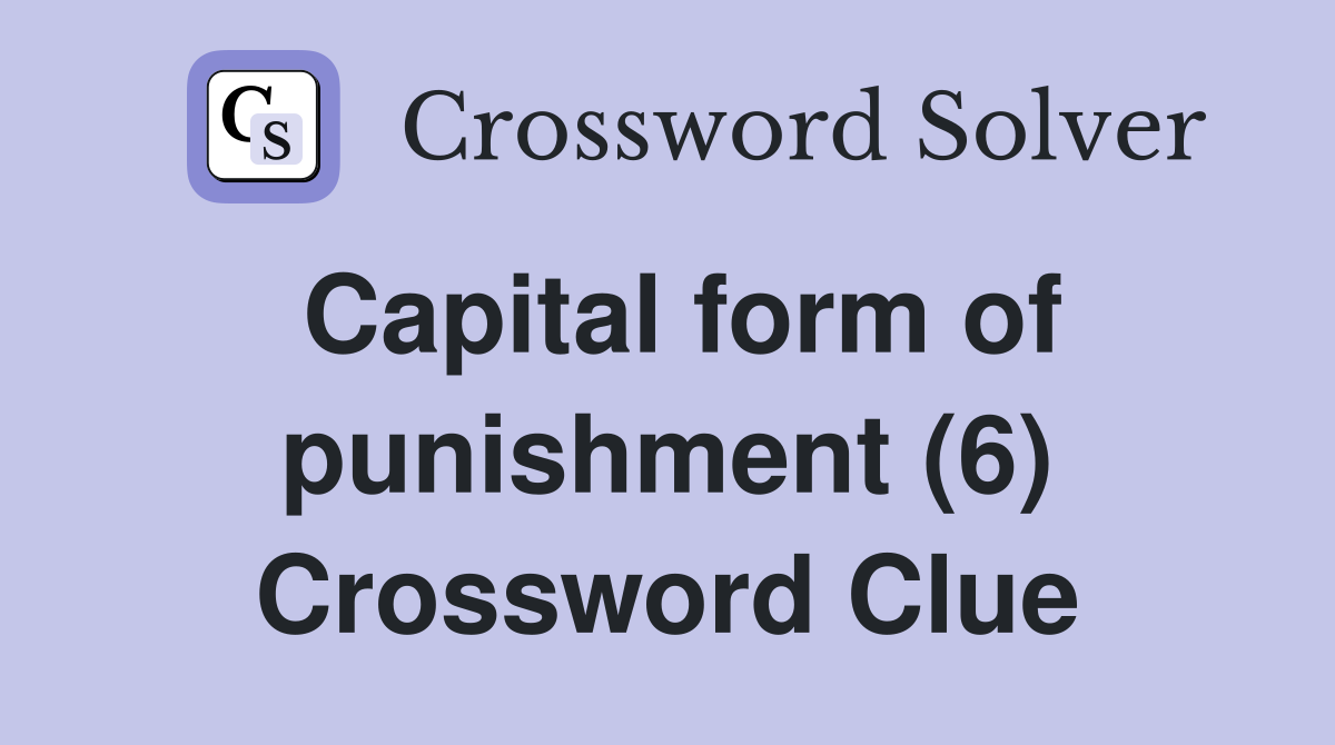 Capital form of punishment (6) Crossword Clue