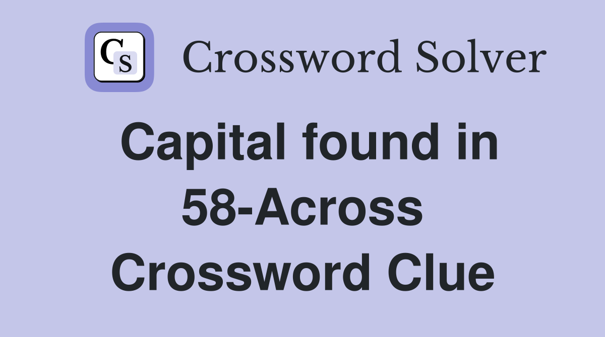 Capital found in 58-Across Crossword Clue