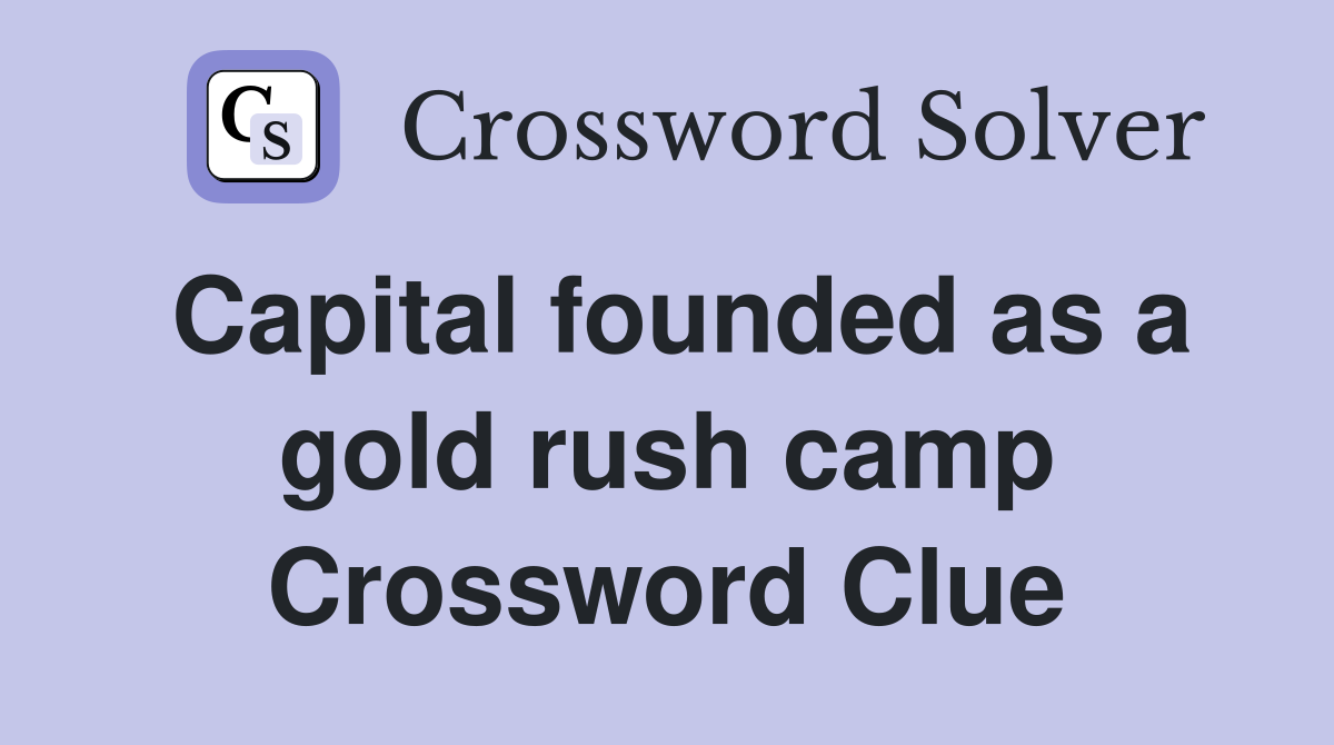Capital founded as a gold rush camp Crossword Clue