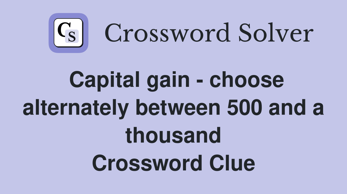 Capital gain - choose alternately between 500 and a thousand Crossword Clue