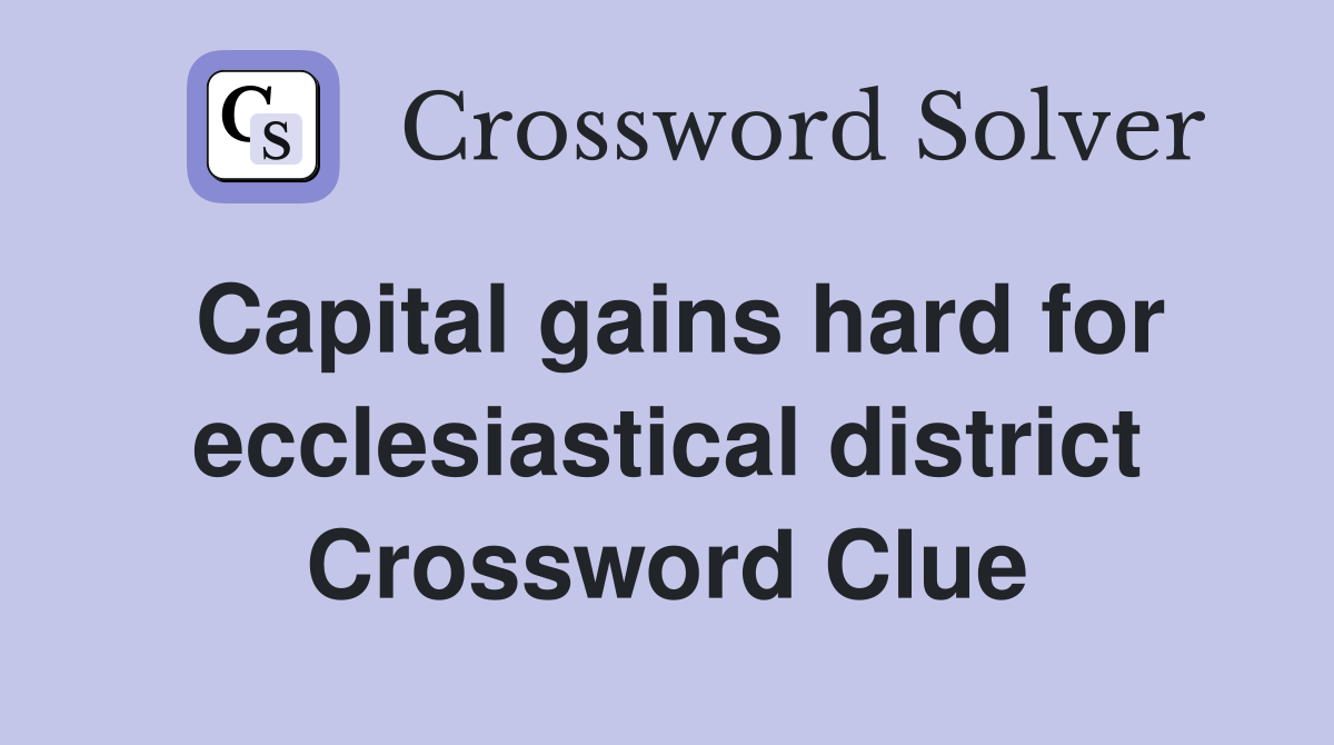 Capital gains hard for ecclesiastical district Crossword Clue