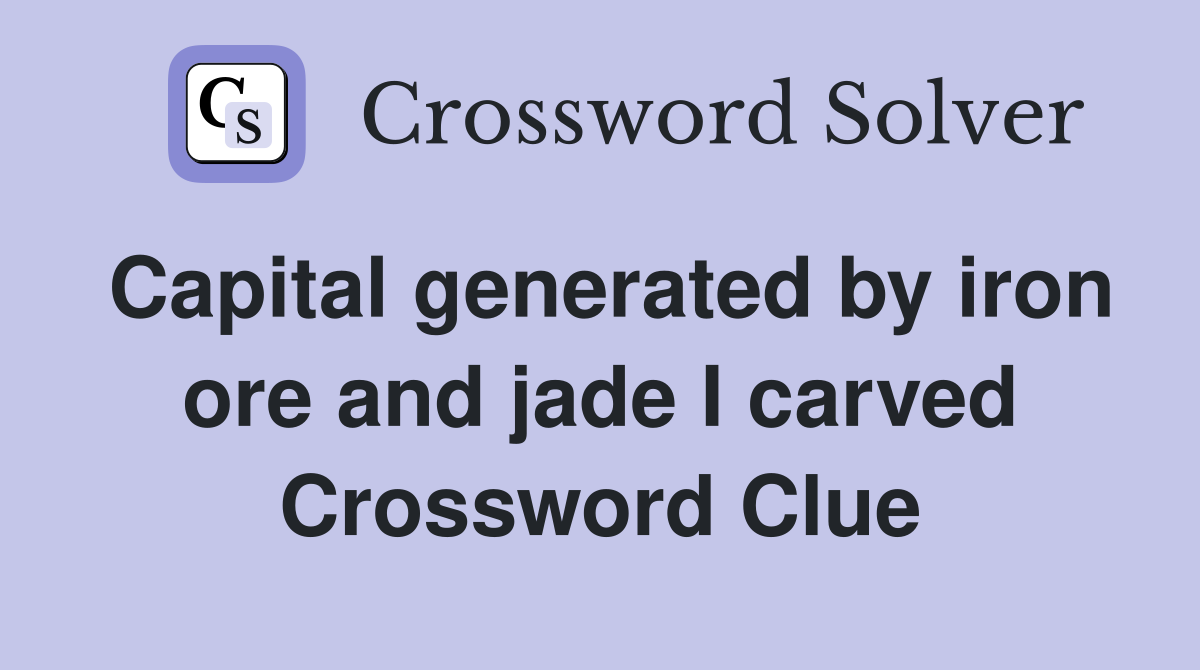 Capital generated by iron ore and jade I carved Crossword Clue