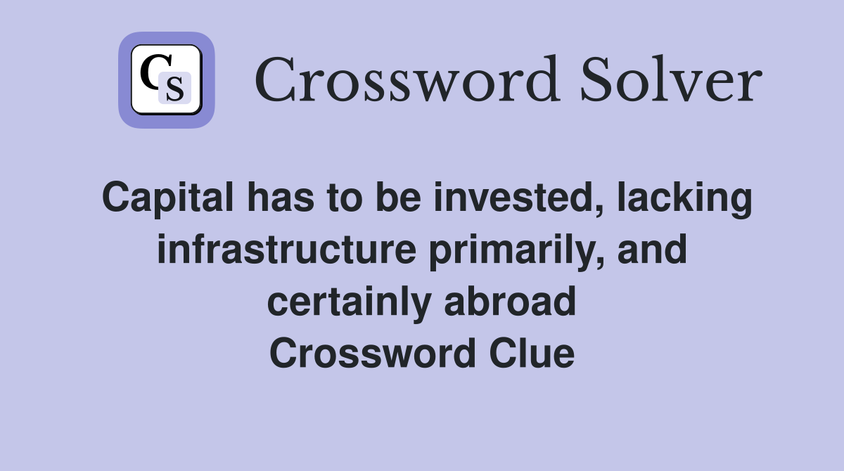 Capital has to be invested, lacking infrastructure primarily, and certainly abroad Crossword Clue