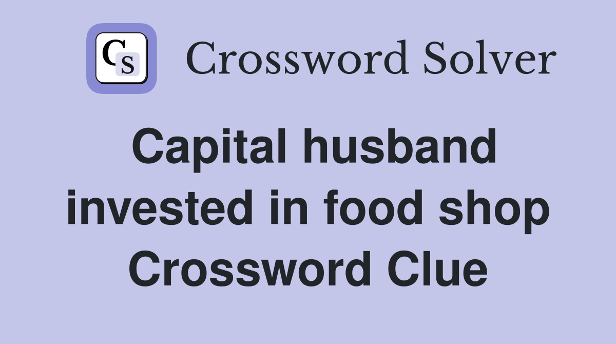 Capital husband invested in food shop Crossword Clue