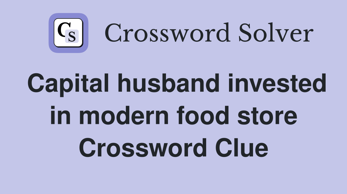 Capital husband invested in modern food store Crossword Clue