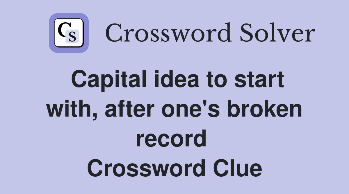 Capital idea to start with, after one's broken record  Crossword Clue