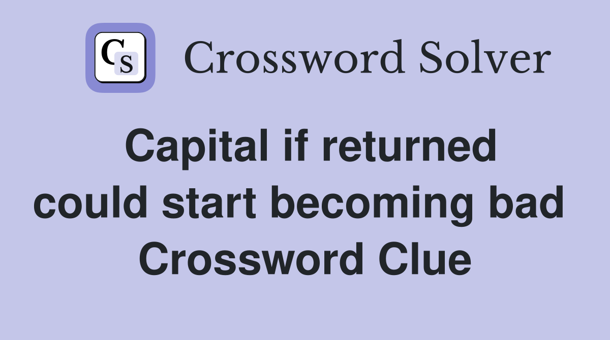Capital if returned could start becoming bad  Crossword Clue