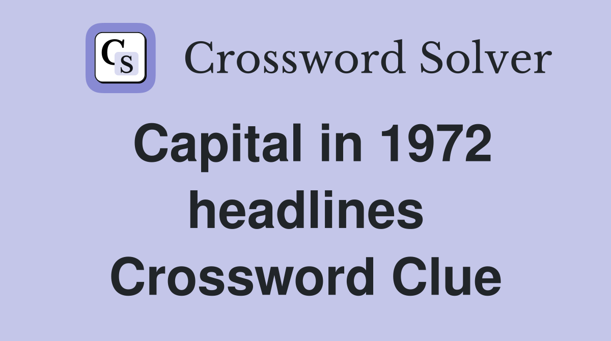 Capital in 1972 headlines Crossword Clue