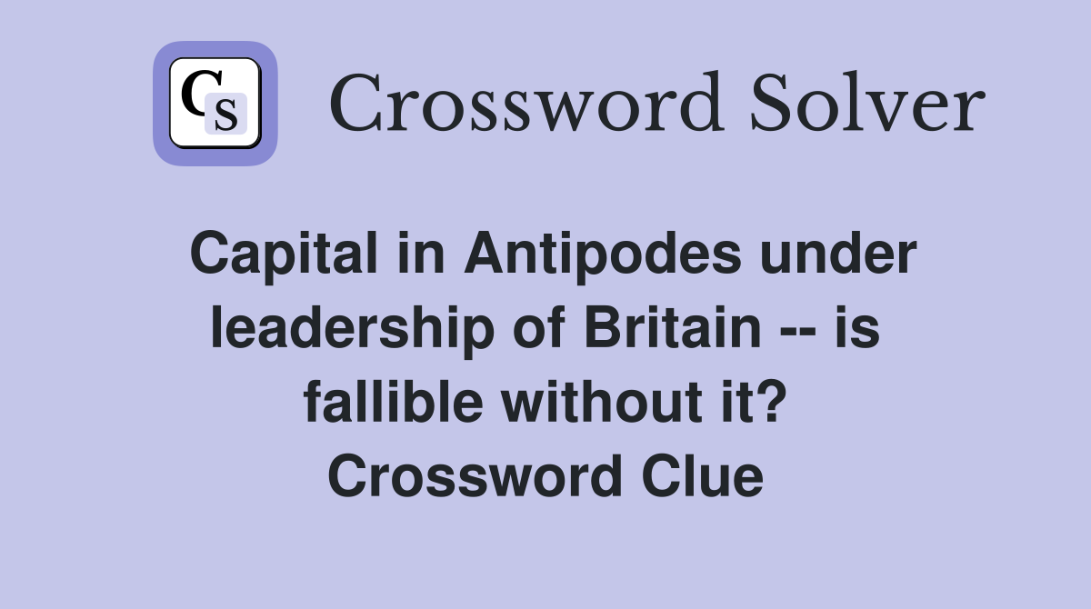 Capital in Antipodes under leadership of Britain -- is fallible without it? Crossword Clue