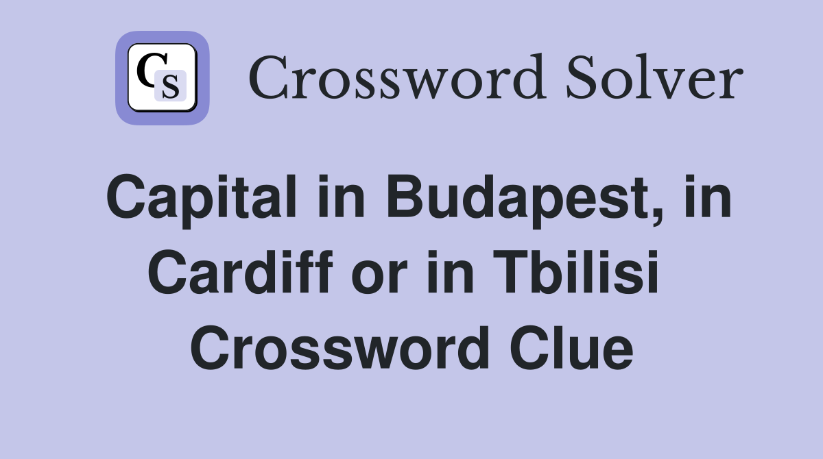 Capital in Budapest, in Cardiff or in Tbilisi  Crossword Clue