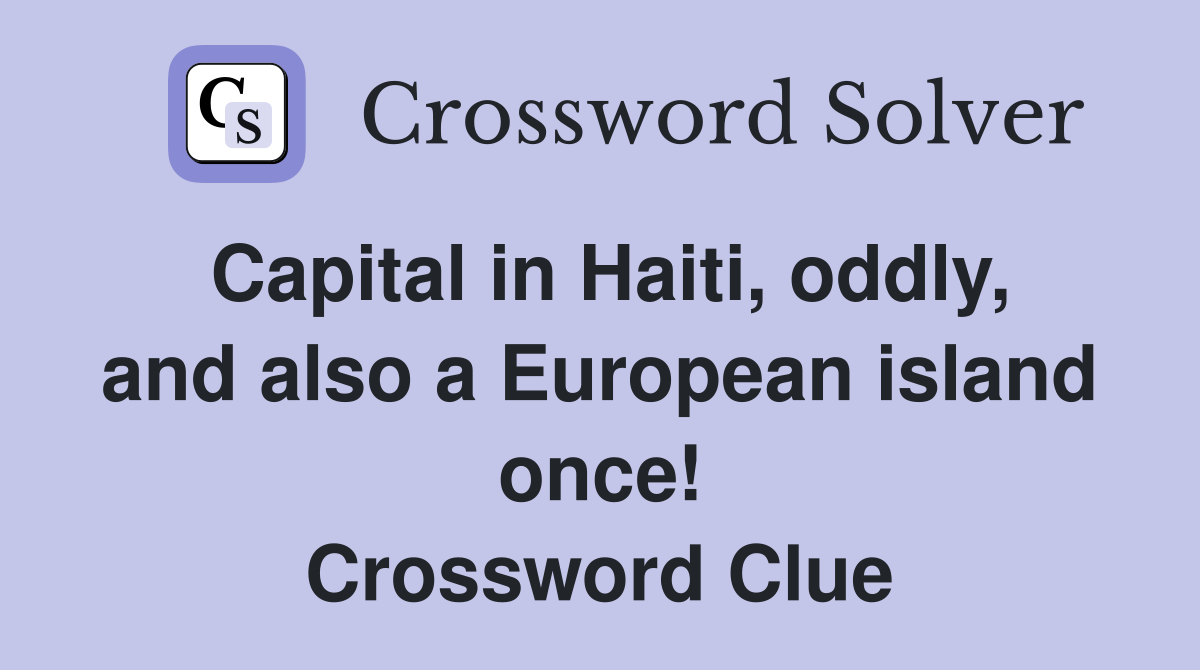 Capital in Haiti, oddly, and also a European island once! Crossword Clue