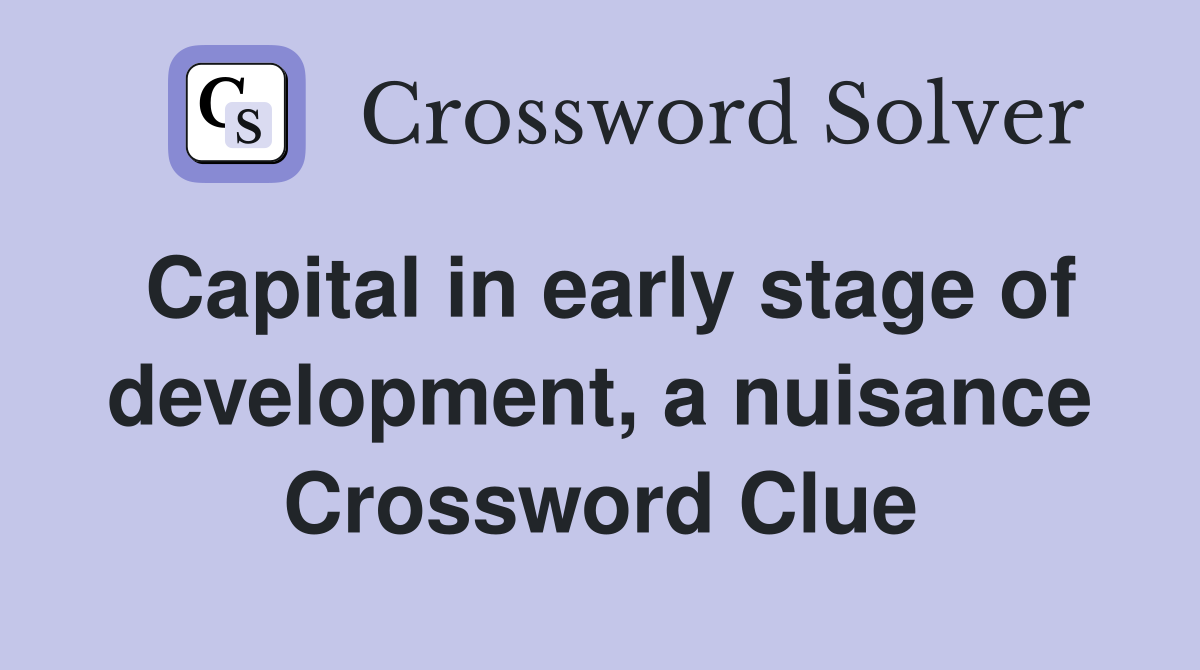 Capital in early stage of development, a nuisance Crossword Clue