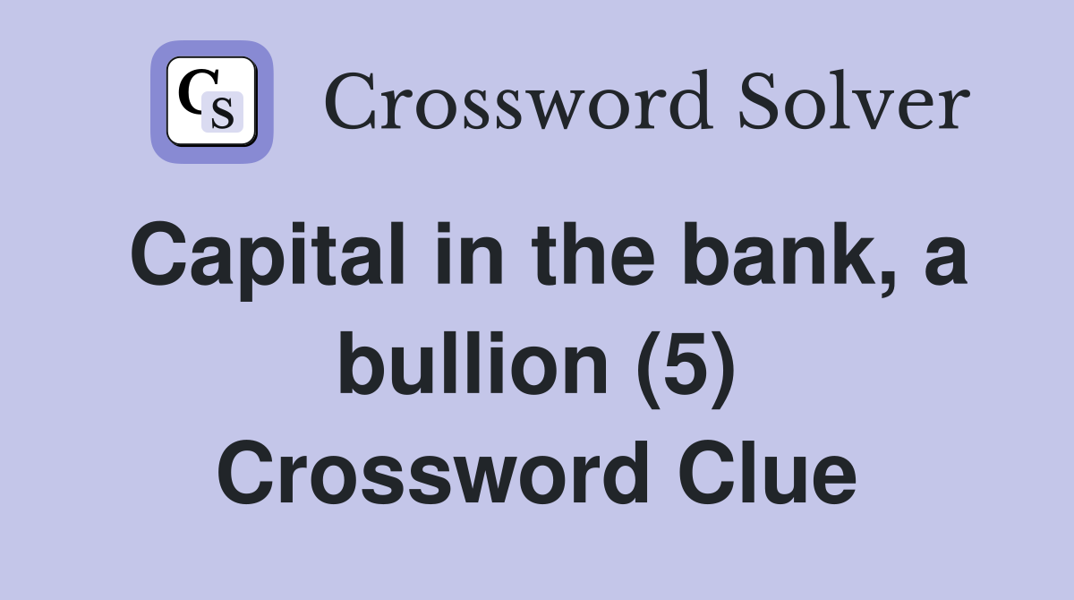 Capital in the bank, a bullion (5) Crossword Clue