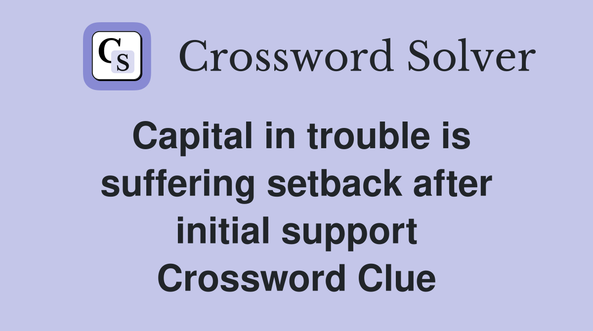 Capital in trouble is suffering setback after initial support Crossword Clue