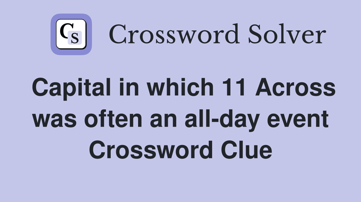 Capital in which 11 Across was often an all-day event Crossword Clue