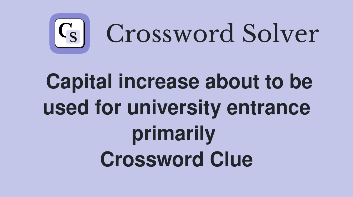 Capital increase about to be used for university entrance primarily  Crossword Clue
