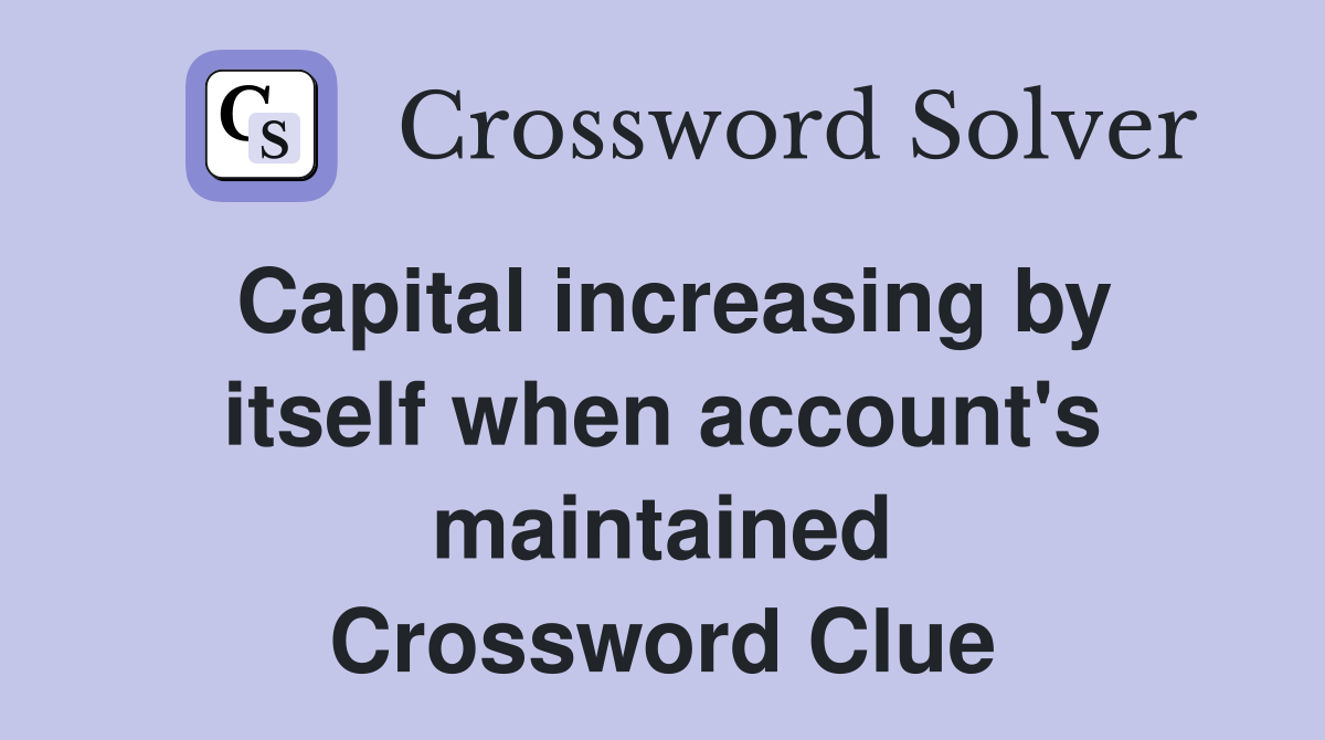 Capital increasing by itself when account's maintained Crossword Clue