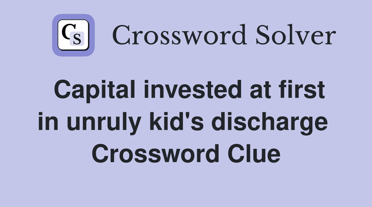 Capital invested at first in unruly kid's discharge  Crossword Clue