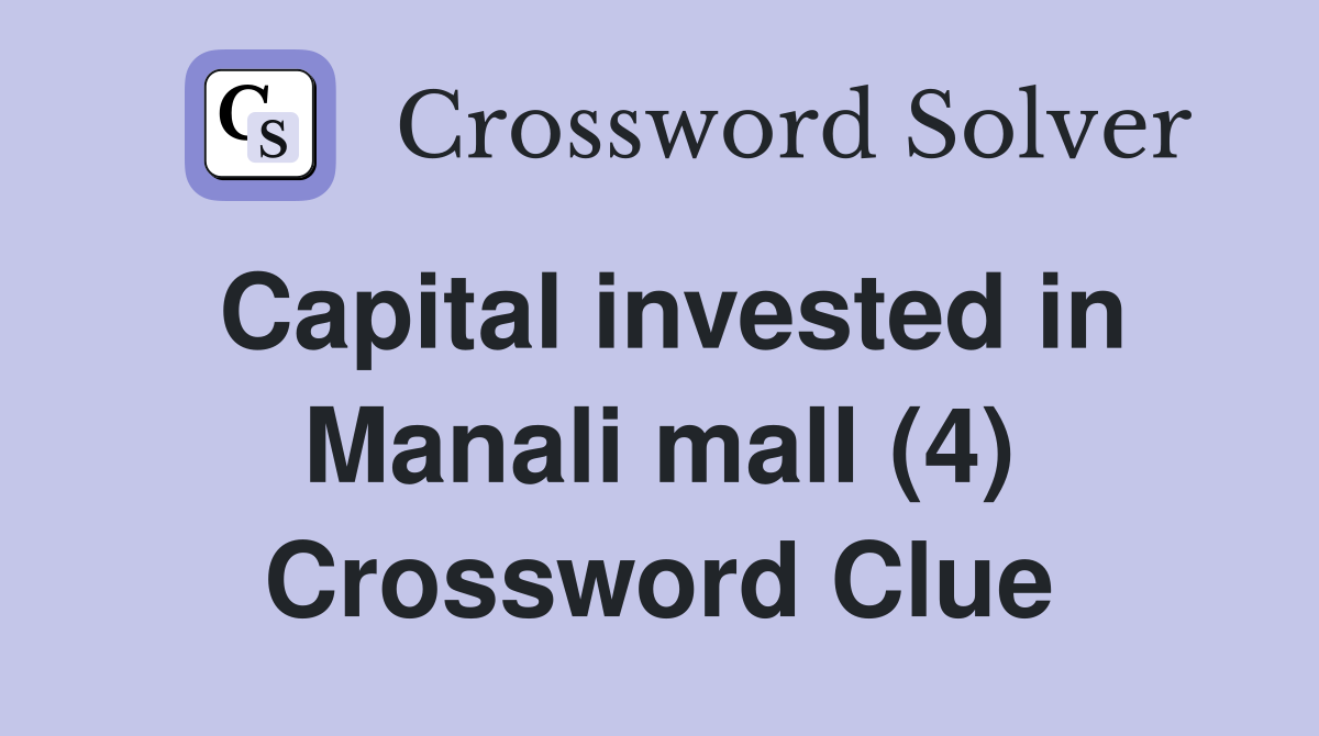 Capital invested in Manali mall (4) Crossword Clue
