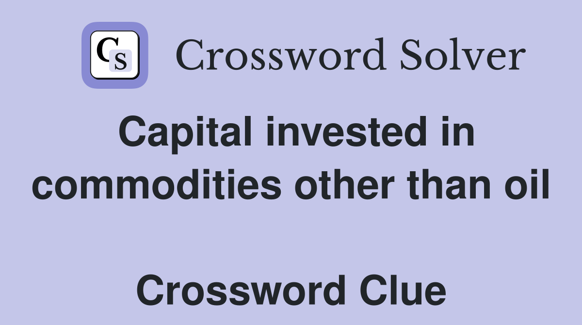 Capital invested in commodities other than oil  Crossword Clue