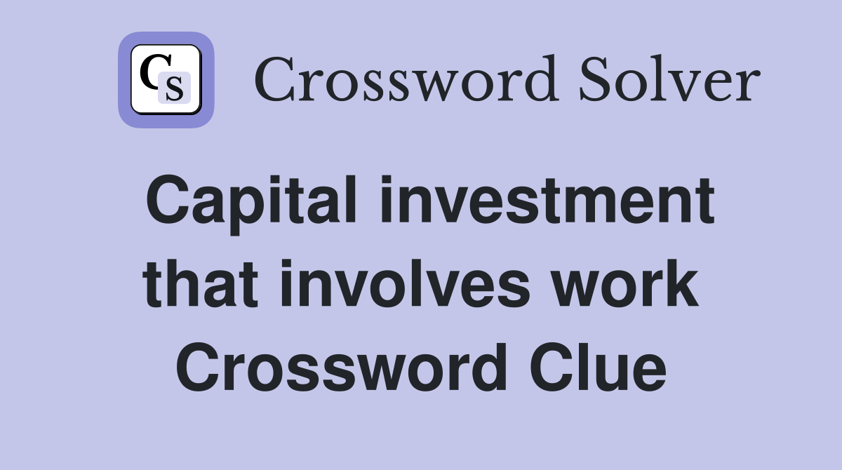 Capital investment that involves work Crossword Clue