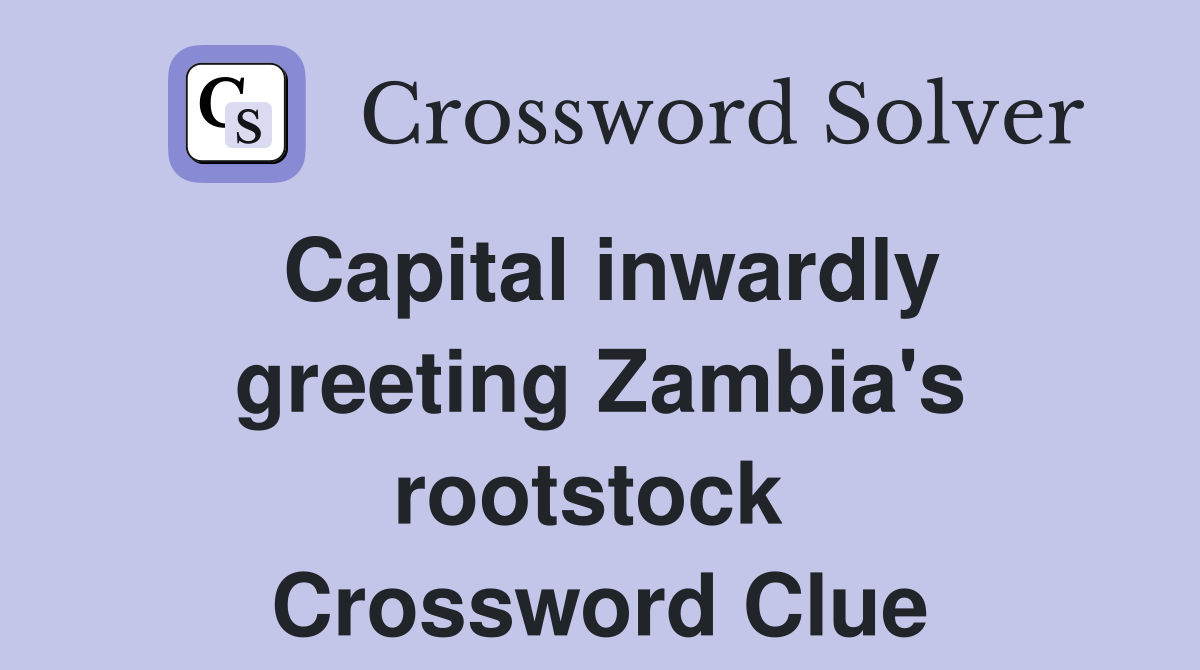 Capital inwardly greeting Zambia's rootstock  Crossword Clue
