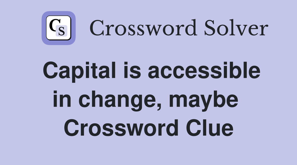 Capital is accessible in change, maybe  Crossword Clue
