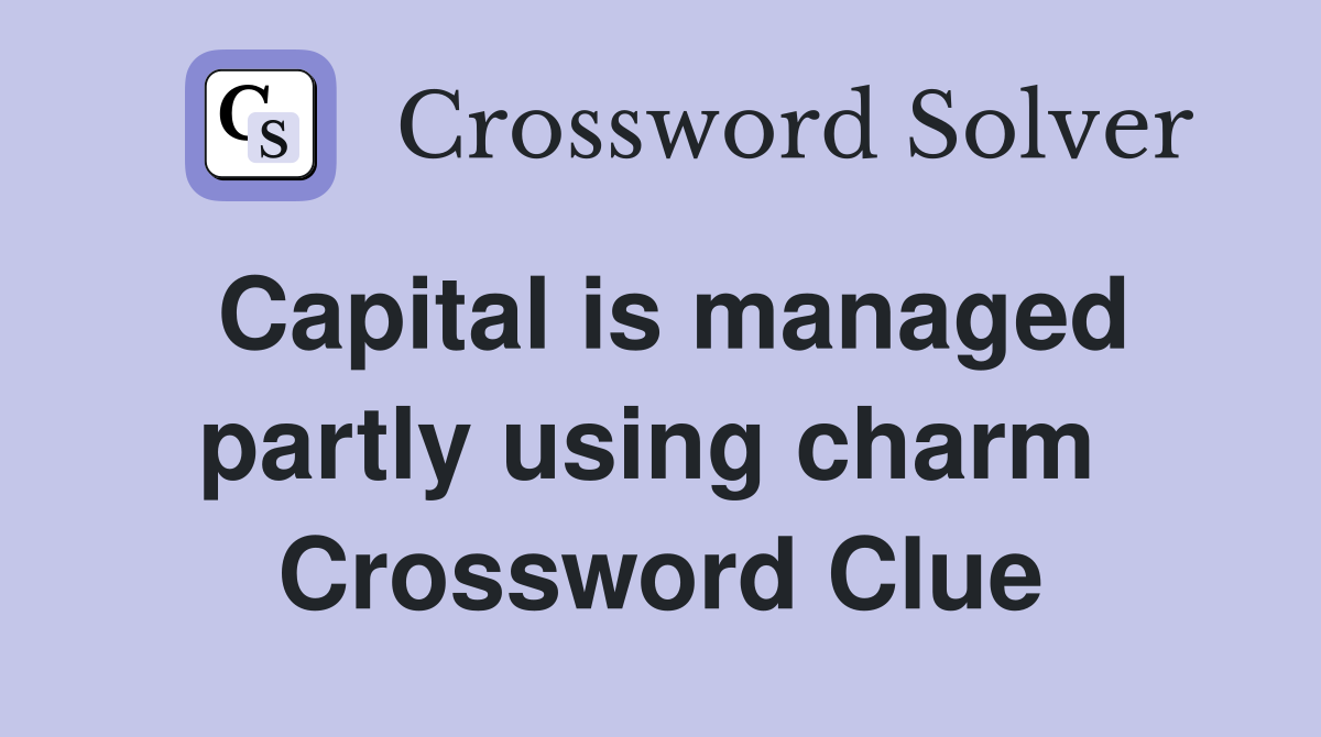 Capital is managed partly using charm  Crossword Clue