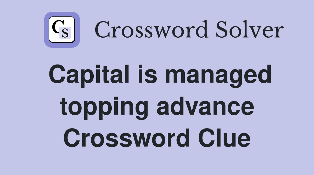 Capital is managed topping advance Crossword Clue