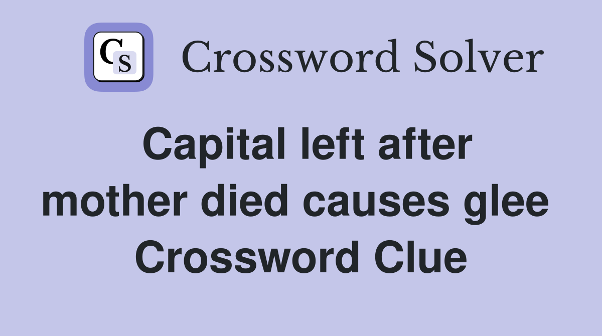Capital left after mother died causes glee  Crossword Clue