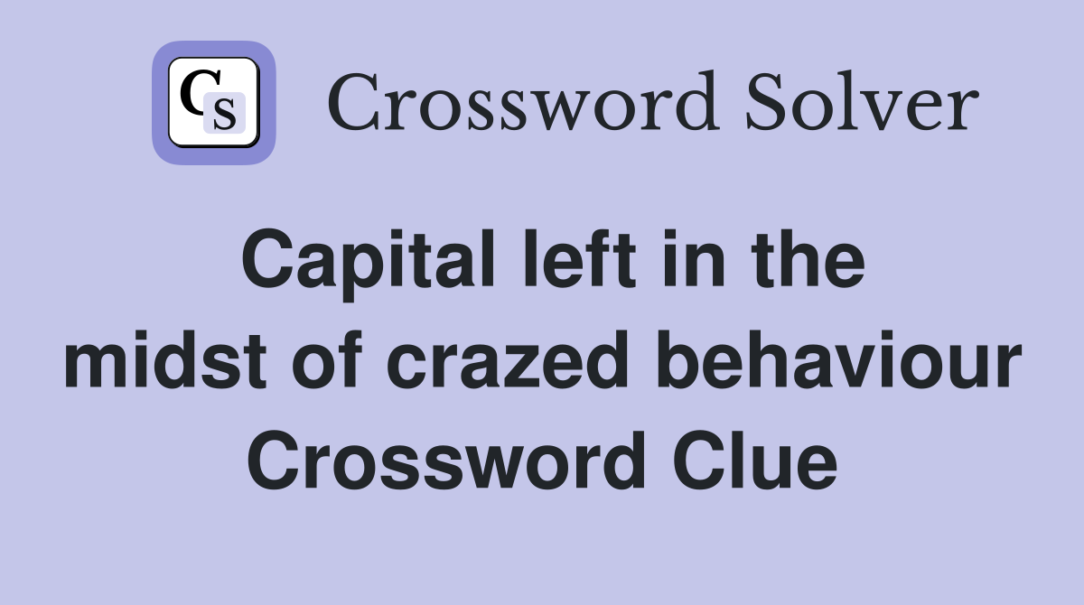 Capital left in the midst of crazed behaviour Crossword Clue