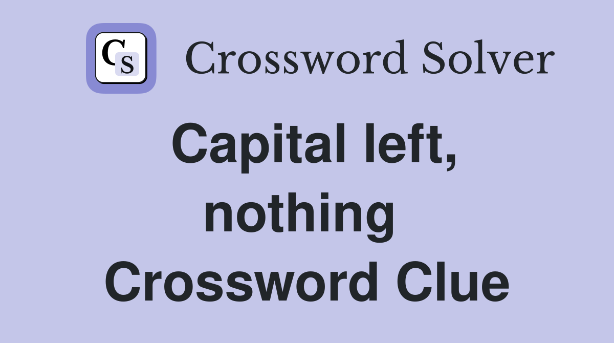 Capital left, nothing  Crossword Clue