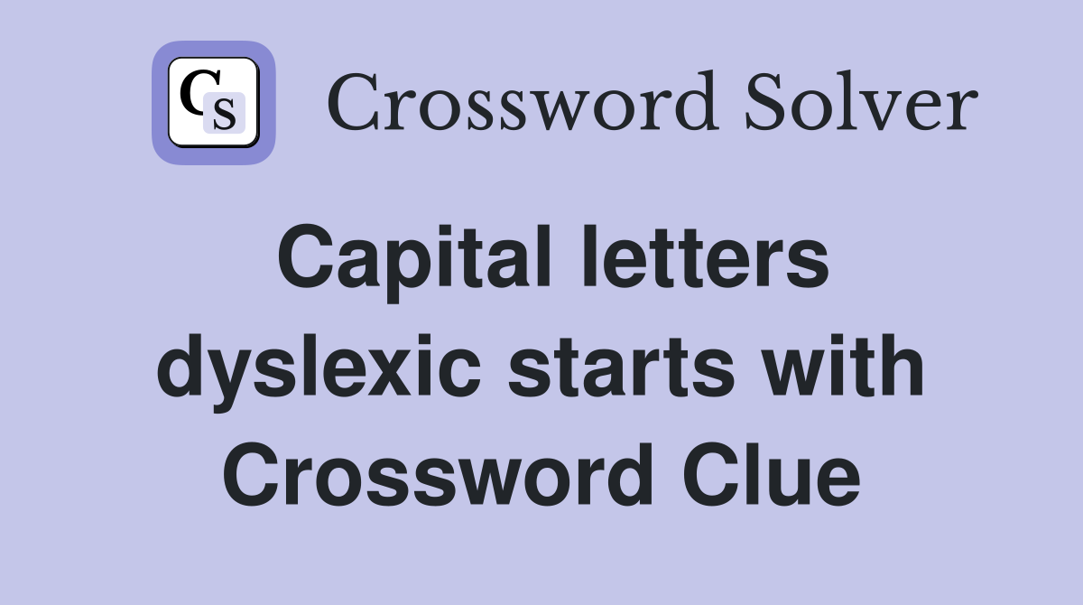 Capital letters dyslexic starts with Crossword Clue