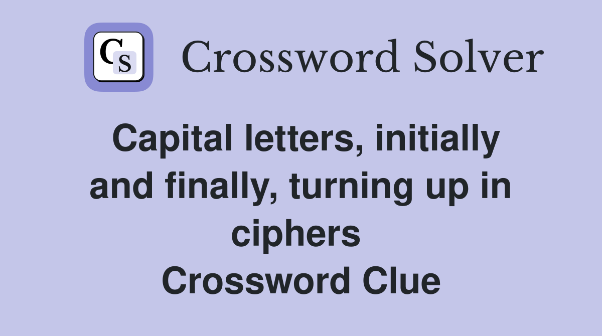 Capital letters, initially and finally, turning up in ciphers  Crossword Clue