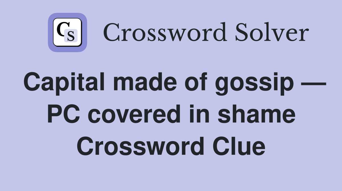 Capital made of gossip — PC covered in shame Crossword Clue