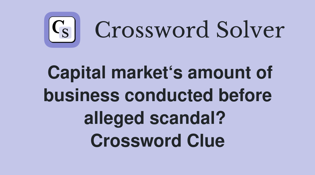 Capital market‘s amount of business conducted before alleged scandal?  Crossword Clue