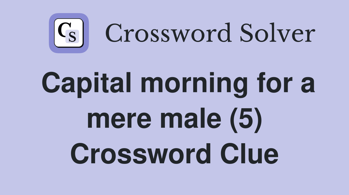 Capital morning for a mere male (5) Crossword Clue Answers