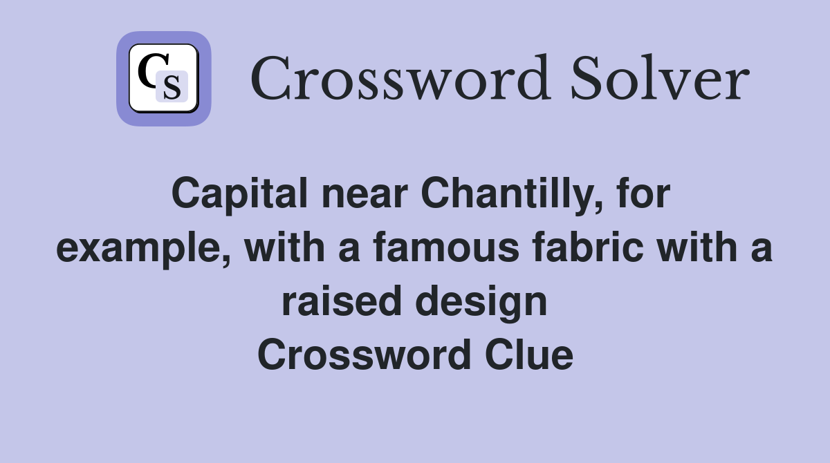 Capital near Chantilly, for example, with a famous fabric with a raised design Crossword Clue