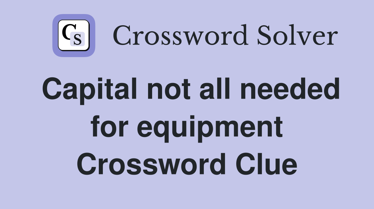 Capital not all needed for equipment Crossword Clue