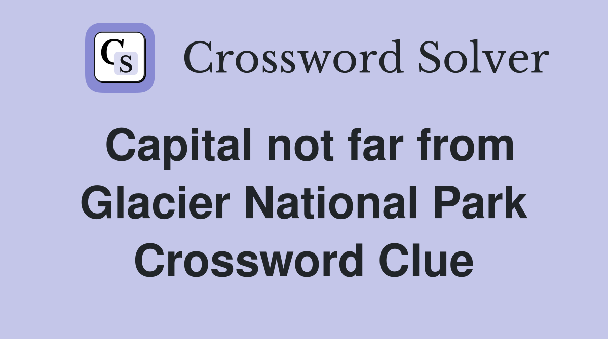 Capital not far from Glacier National Park Crossword Clue