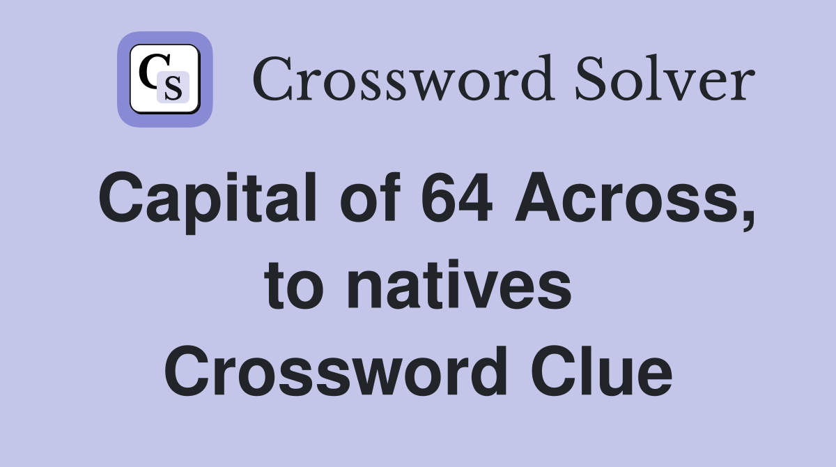 Capital of 64 Across, to natives Crossword Clue