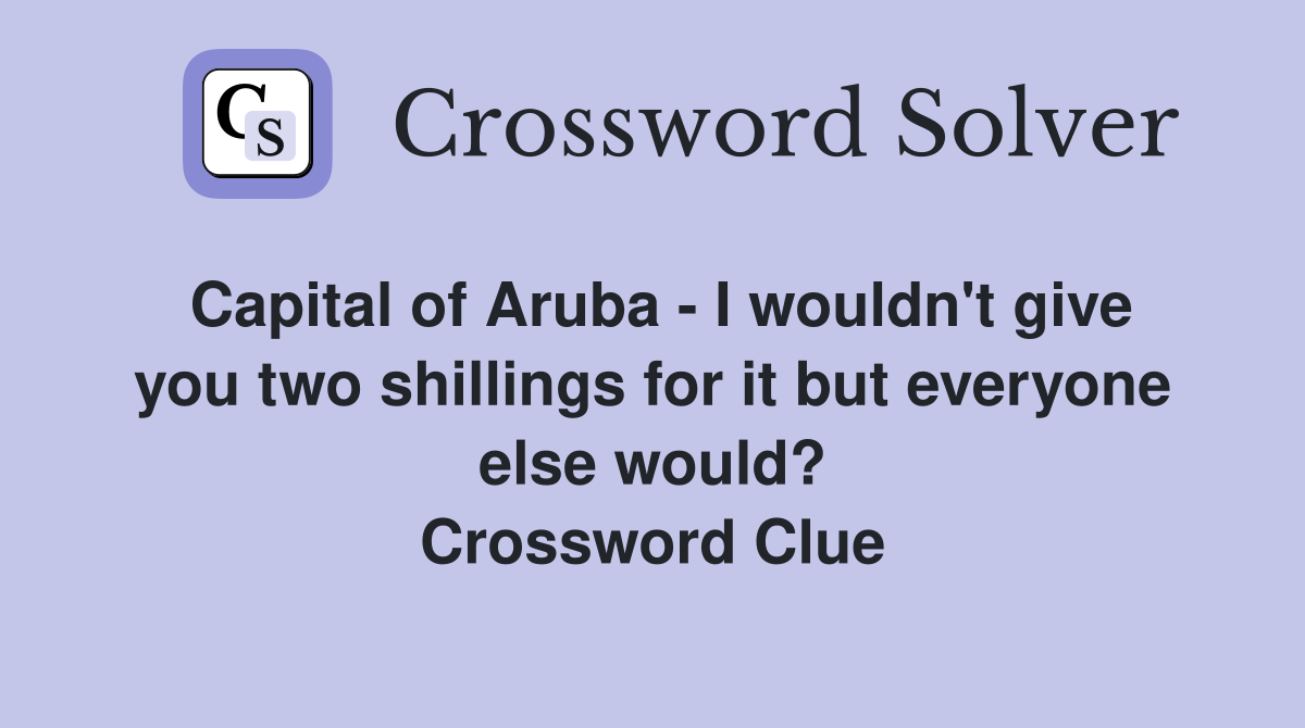 Capital of Aruba - I wouldn't give you two shillings for it but everyone else would? Crossword Clue