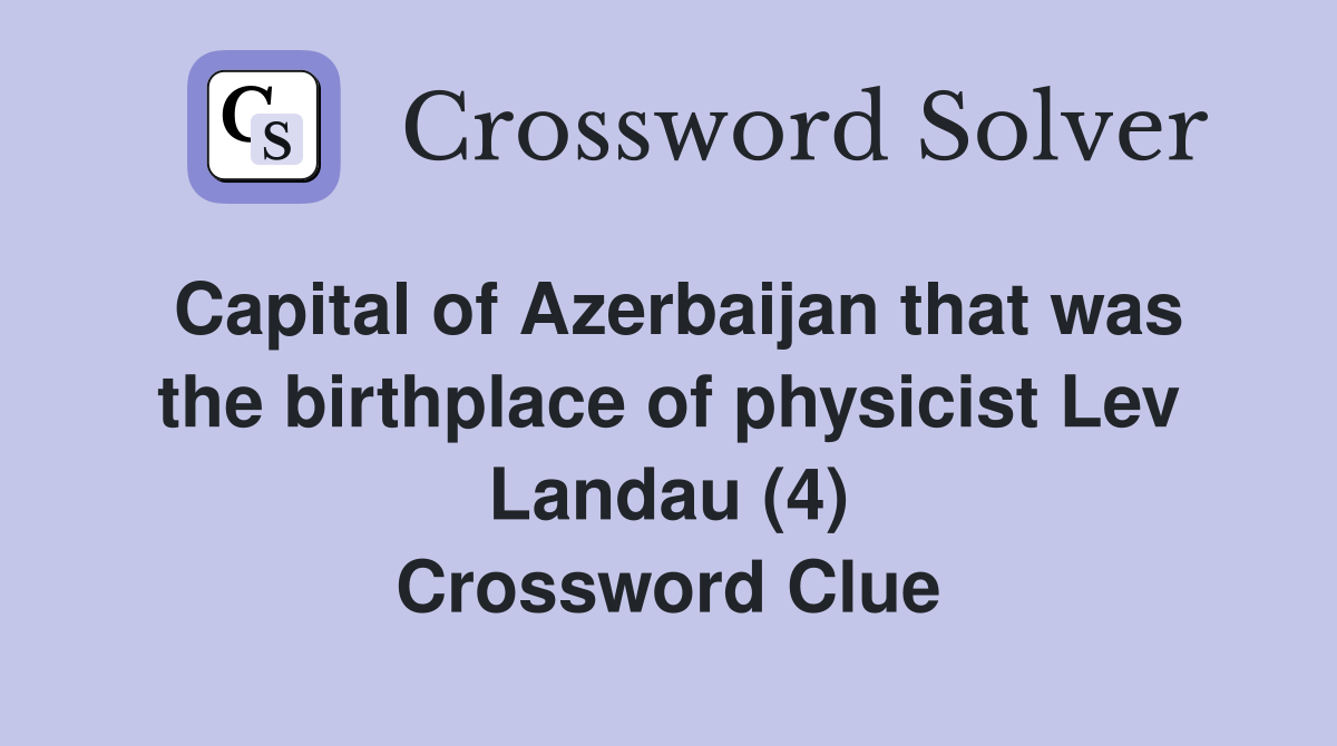 Capital of Azerbaijan that was the birthplace of physicist Lev Landau (4) Crossword Clue