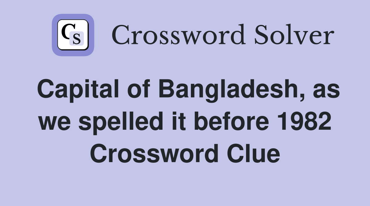 Capital of Bangladesh, as we spelled it before 1982 Crossword Clue