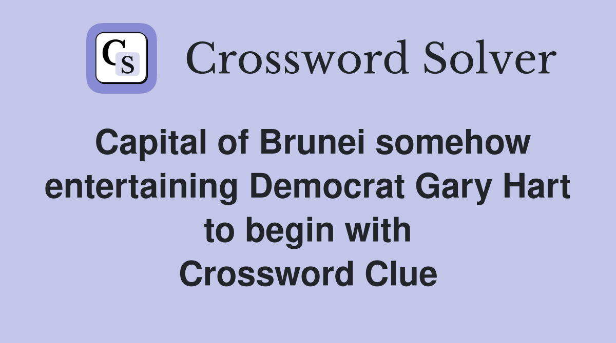 Capital of Brunei somehow entertaining Democrat Gary Hart to begin with Crossword Clue