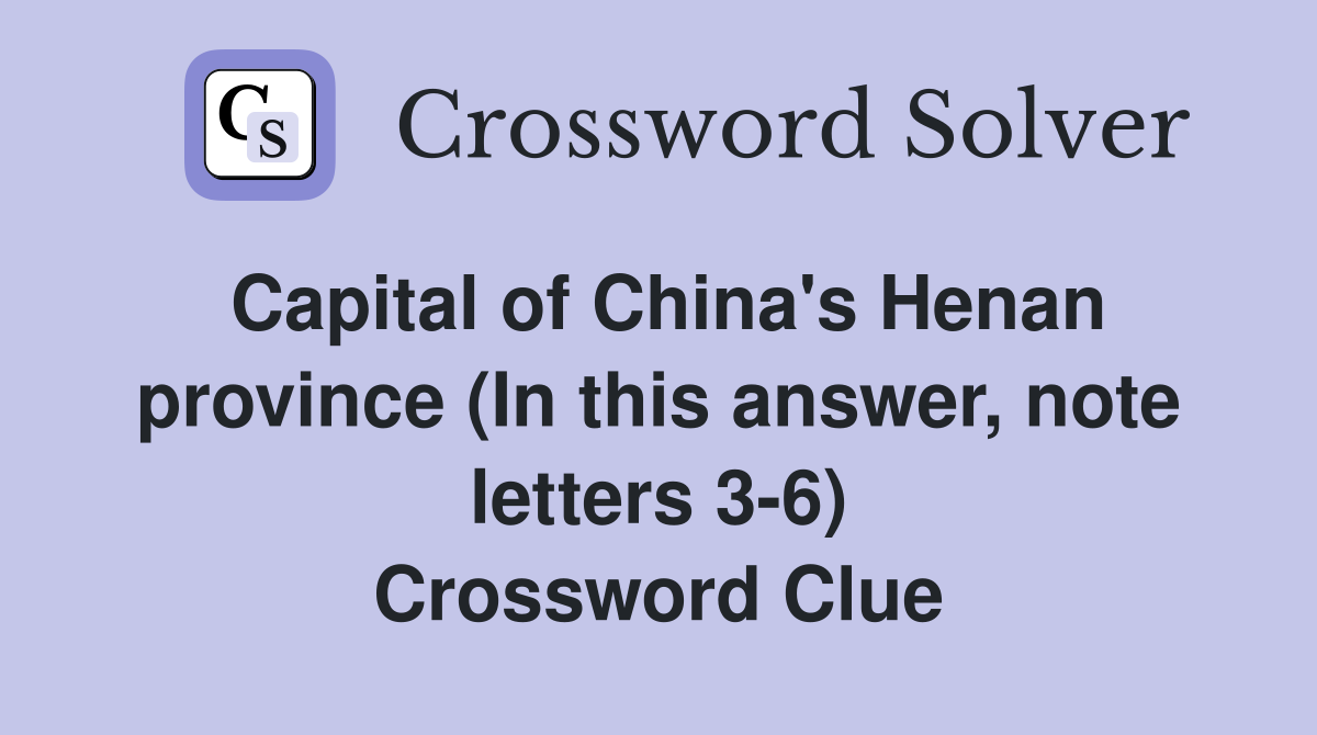 Capital of China's Henan province (In this answer, note letters 3-6) Crossword Clue