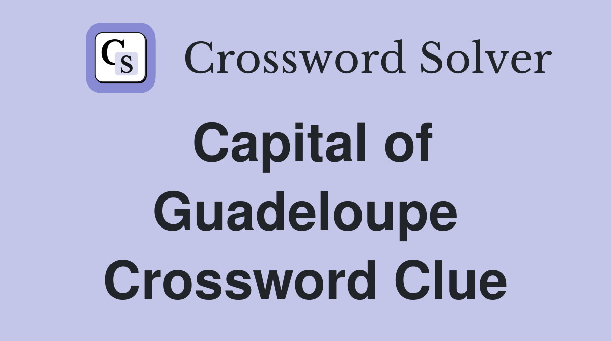 Capital of Guadeloupe Crossword Clue