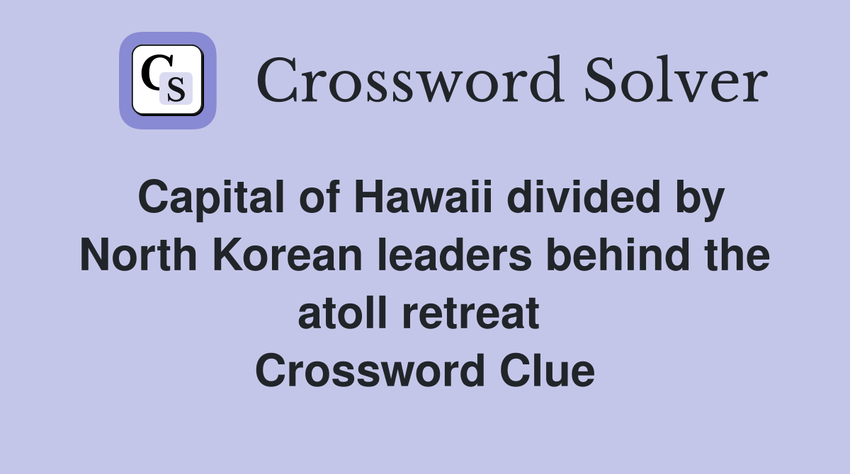 Capital of Hawaii divided by North Korean leaders behind the atoll retreat  Crossword Clue